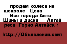 продам колёса на шевроле › Цена ­ 10 000 - Все города Авто » Шины и диски   . Алтай респ.,Горно-Алтайск г.